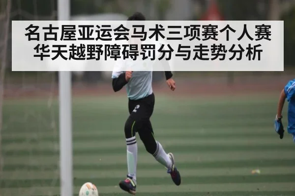 名古屋亚运会马术三项赛个人赛华天越野障碍罚分与走势分析
