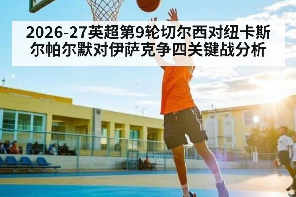 2026-27英超第9轮切尔西对纽卡斯尔帕尔默对伊萨克争四关键战分析